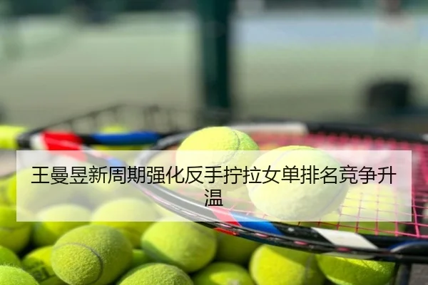 王曼昱新周期强化反手拧拉女单排名竞争升温